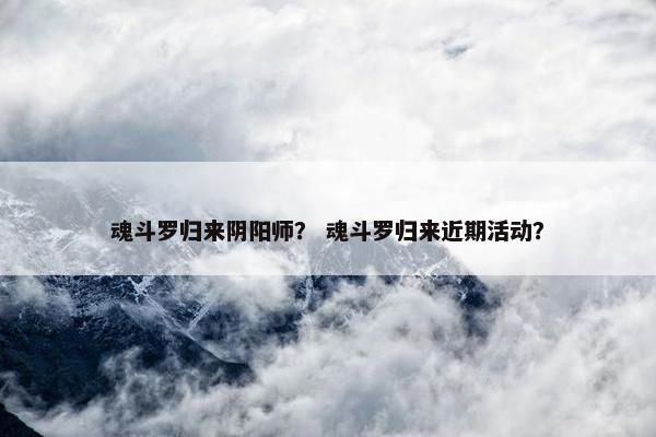 魂斗罗归来阴阳师？ 魂斗罗归来近期活动？