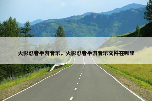 火影忍者手游音乐，火影忍者手游音乐文件在哪里