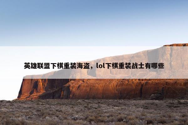 英雄联盟下棋重装海盗，lol下棋重装战士有哪些
