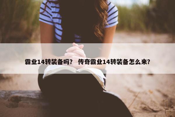 霸业14转装备吗？ 传奇霸业14转装备怎么来？