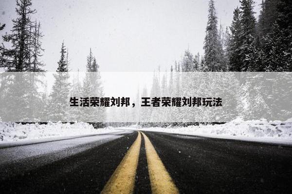 生活荣耀刘邦，王者荣耀刘邦玩法