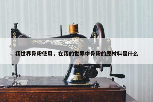 我世界骨粉使用，在我的世界中骨粉的原材料是什么