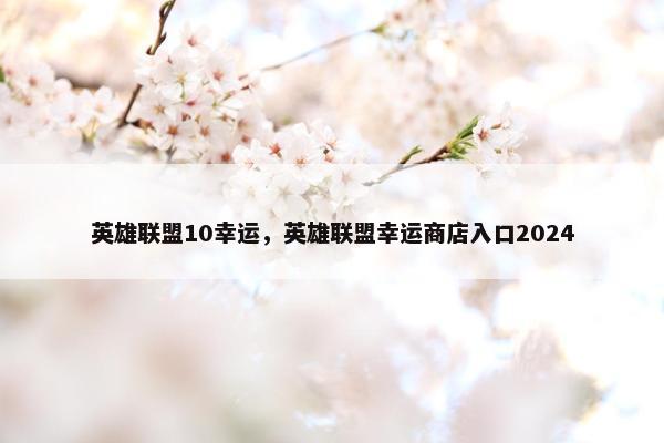 英雄联盟10幸运，英雄联盟幸运商店入口2024