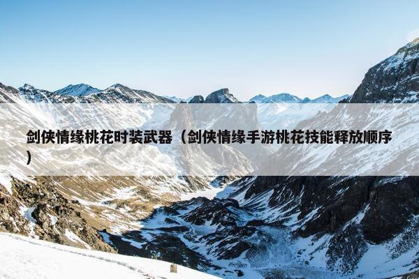 剑侠情缘桃花时装武器（剑侠情缘手游桃花技能释放顺序）