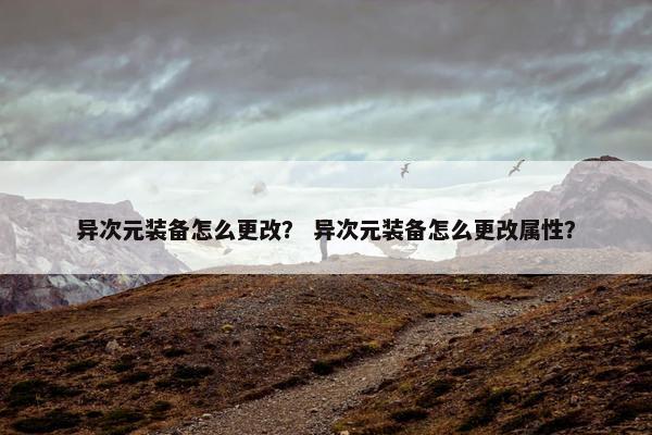 异次元装备怎么更改？ 异次元装备怎么更改属性？