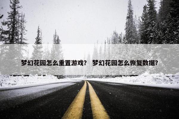 梦幻花园怎么重置游戏？ 梦幻花园怎么恢复数据？