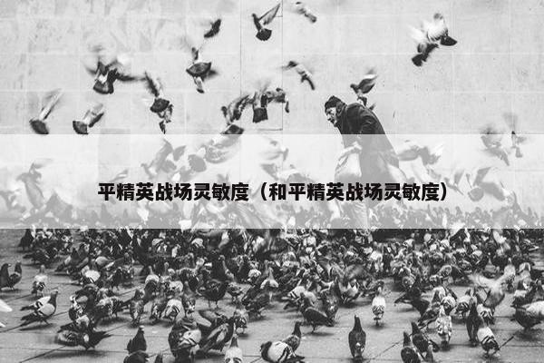 平精英战场灵敏度（和平精英战场灵敏度）
