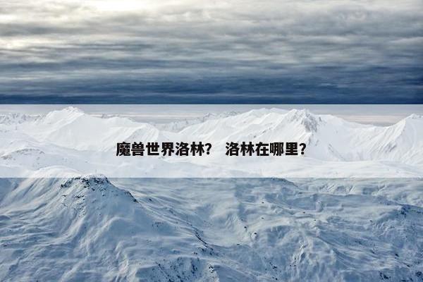魔兽世界洛林？ 洛林在哪里？