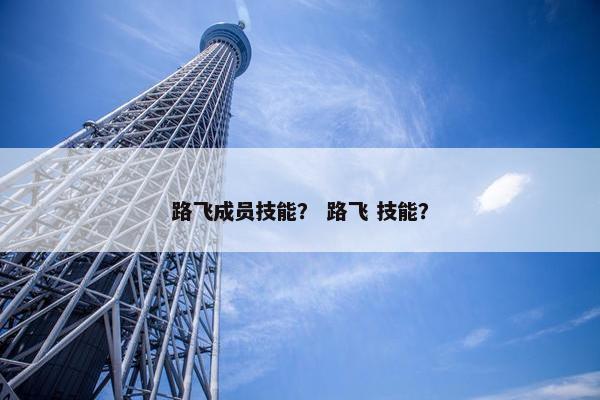 路飞成员技能？ 路飞 技能？