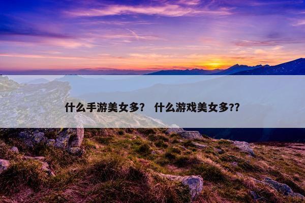 什么手游美女多？ 什么游戏美女多?？