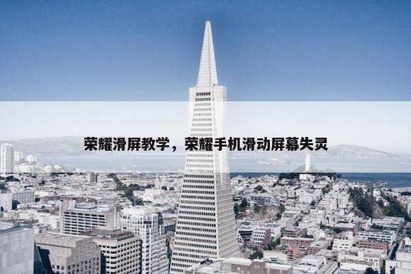 荣耀滑屏教学，荣耀手机滑动屏幕失灵
