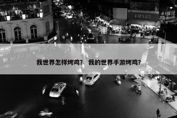 我世界怎样烤鸡？ 我的世界手游烤鸡？