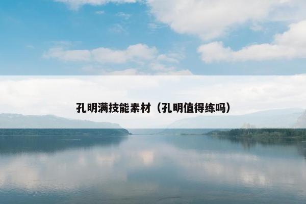 孔明满技能素材（孔明值得练吗）