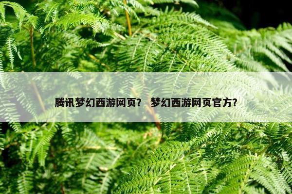 腾讯梦幻西游网页？ 梦幻西游网页官方？