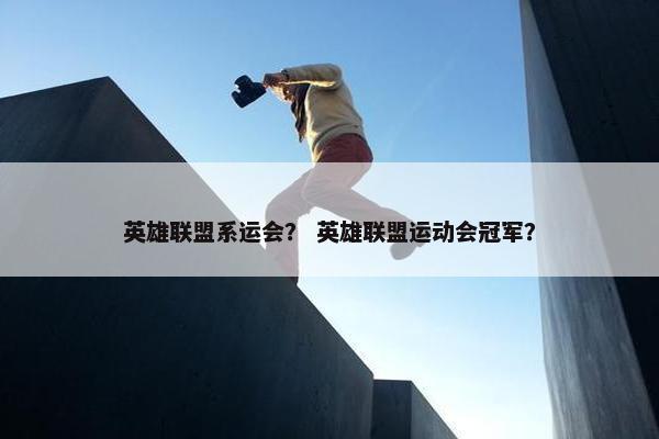 英雄联盟系运会？ 英雄联盟运动会冠军？