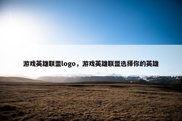 游戏英雄联盟logo，游戏英雄联盟选择你的英雄