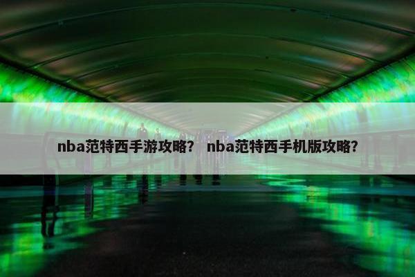 nba范特西手游攻略？ nba范特西手机版攻略？