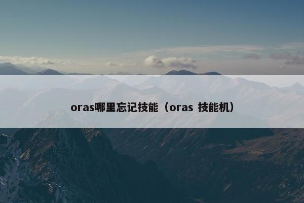 oras哪里忘记技能（oras 技能机）