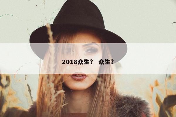 2018众生？ 众生？