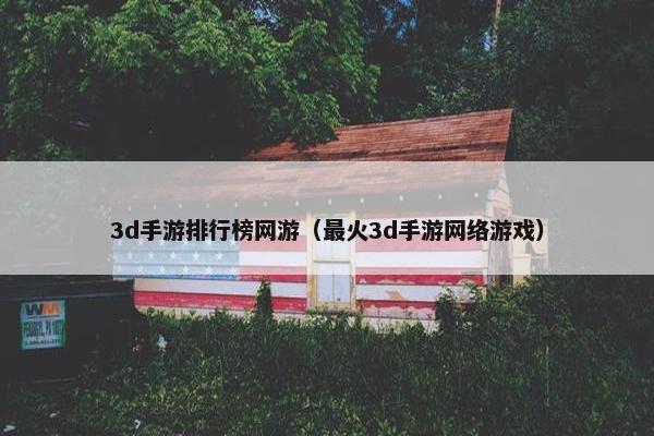 3d手游排行榜网游（最火3d手游网络游戏）