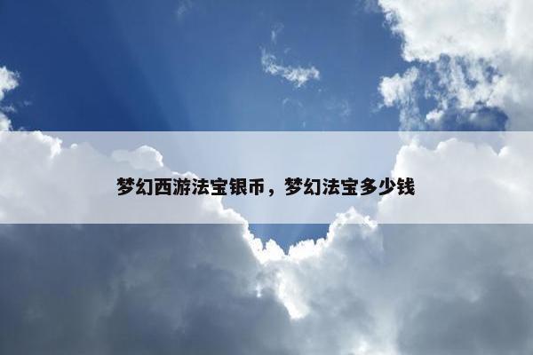 梦幻西游法宝银币，梦幻法宝多少钱