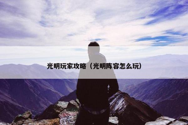 光明玩家攻略（光明阵容怎么玩）