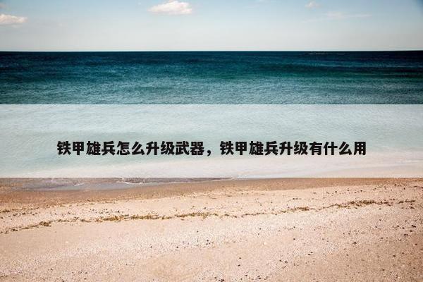 铁甲雄兵怎么升级武器，铁甲雄兵升级有什么用