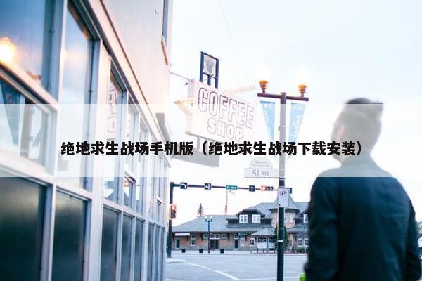 绝地求生战场手机版（绝地求生战场下载安装）