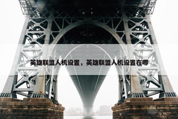 英雄联盟人机设置，英雄联盟人机设置在哪