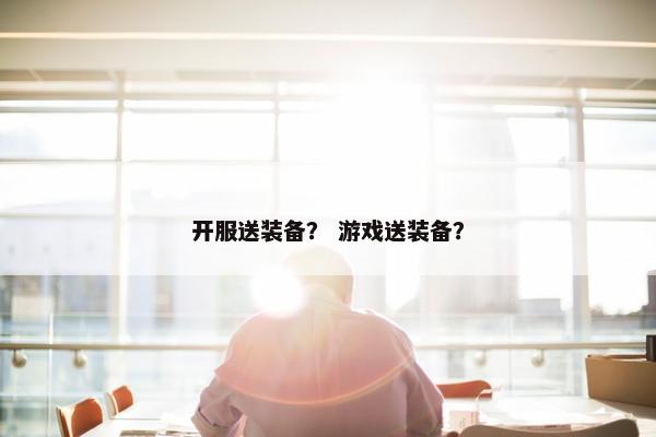 开服送装备？ 游戏送装备？
