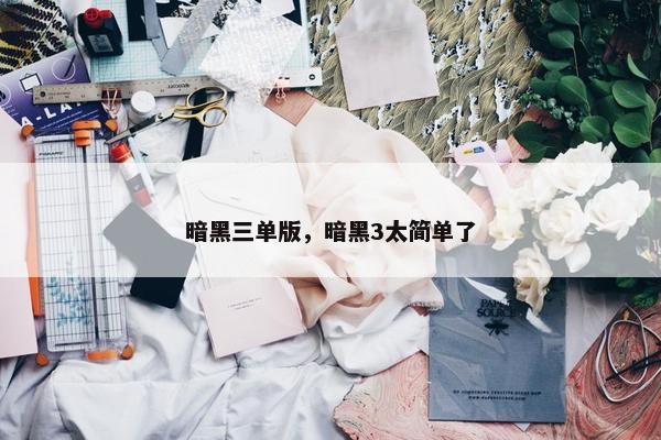 暗黑三单版，暗黑3太简单了