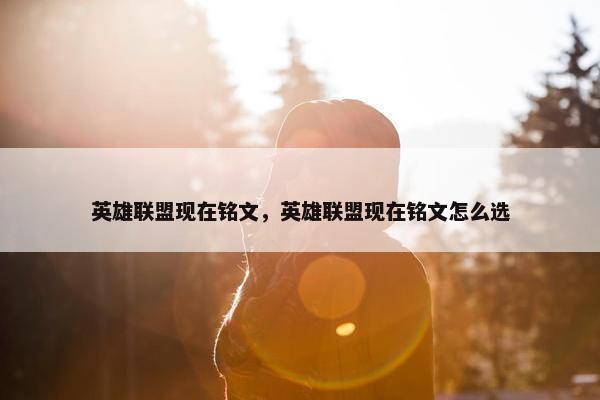 英雄联盟现在铭文，英雄联盟现在铭文怎么选