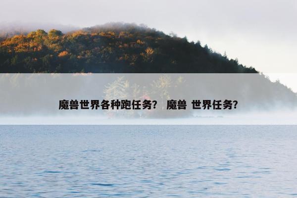 魔兽世界各种跑任务？ 魔兽 世界任务？