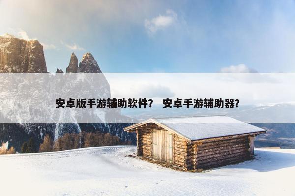 安卓版手游辅助软件？ 安卓手游辅助器？