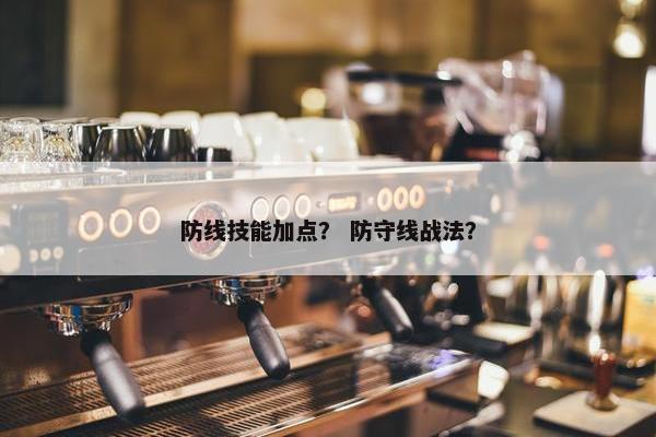 防线技能加点？ 防守线战法？