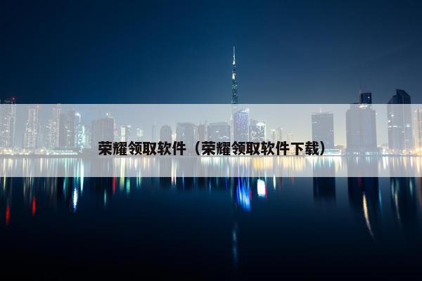 荣耀领取软件（荣耀领取软件下载）