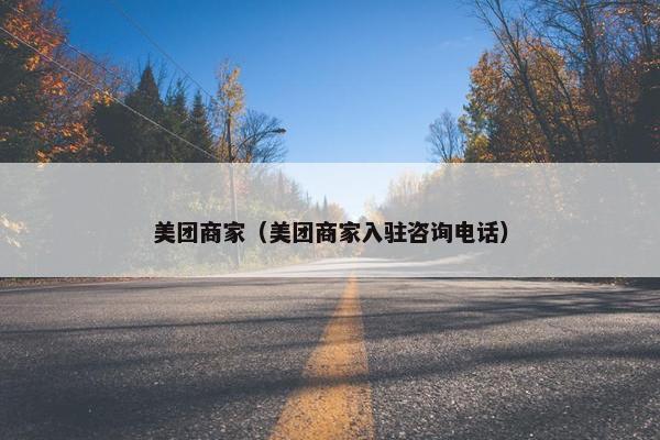 美团商家（美团商家入驻咨询电话）