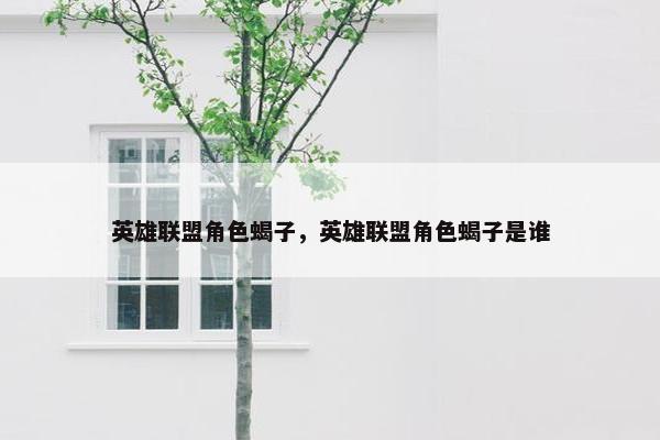 英雄联盟角色蝎子，英雄联盟角色蝎子是谁