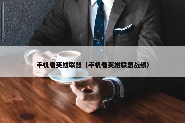 手机看英雄联盟（手机看英雄联盟战绩）
