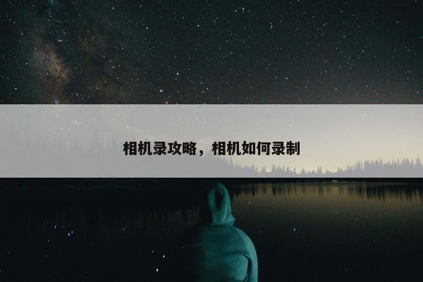 相机录攻略，相机如何录制