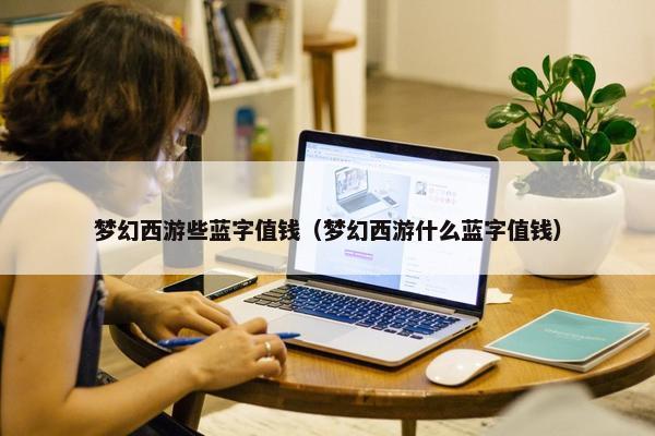 梦幻西游些蓝字值钱（梦幻西游什么蓝字值钱）