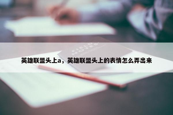 英雄联盟头上a，英雄联盟头上的表情怎么弄出来