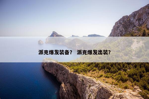 派克爆发装备？ 派克爆发出装？