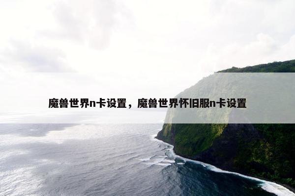 魔兽世界n卡设置，魔兽世界怀旧服n卡设置