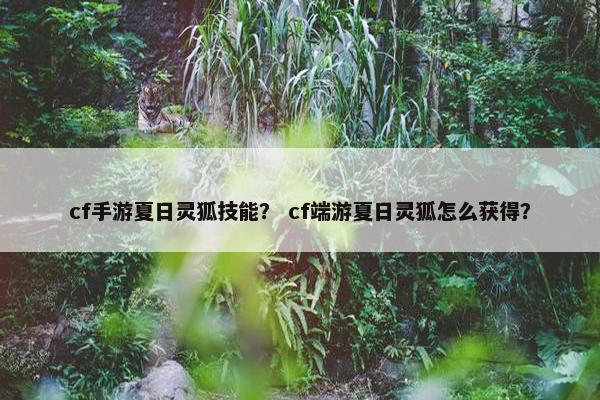 cf手游夏日灵狐技能？ cf端游夏日灵狐怎么获得？