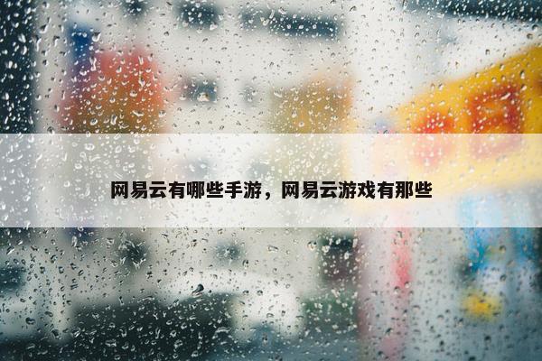 网易云有哪些手游，网易云游戏有那些