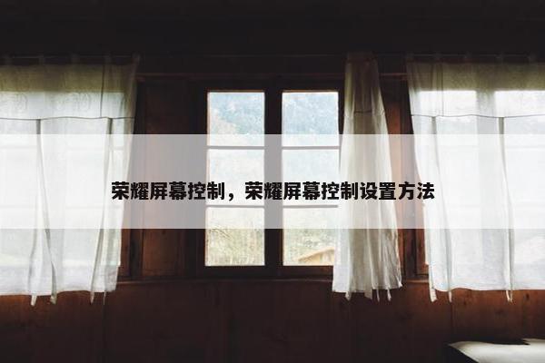 荣耀屏幕控制，荣耀屏幕控制设置方法