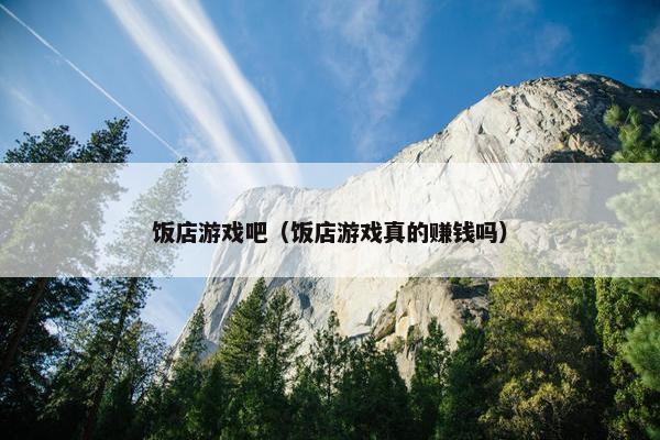 饭店游戏吧（饭店游戏真的赚钱吗）