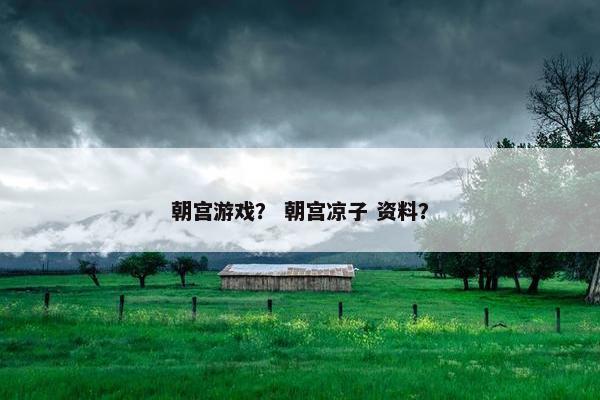 朝宫游戏？ 朝宫凉子 资料？