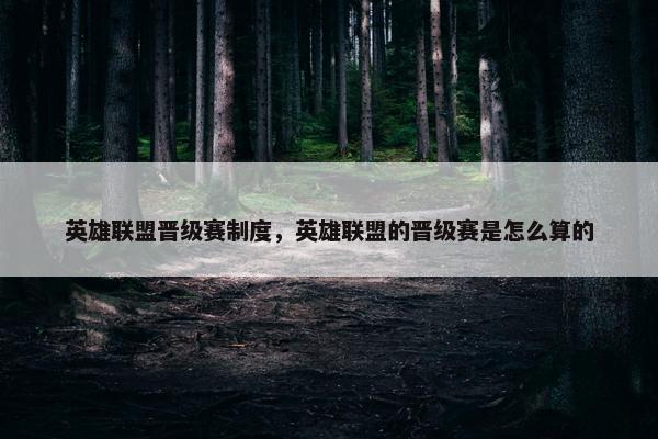 英雄联盟晋级赛制度，英雄联盟的晋级赛是怎么算的
